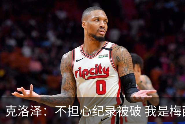 克洛泽：不担心纪录被破 我是梅西的超级粉丝 他是天才