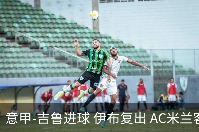 意甲-吉鲁进球 伊布复出 AC米兰客胜那不勒斯