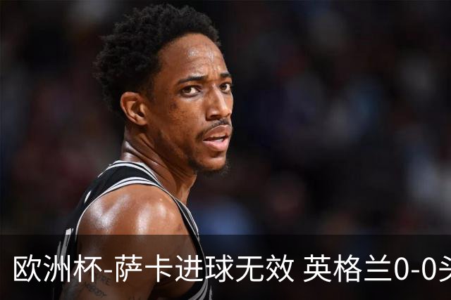 欧洲杯-萨卡进球无效 英格兰0-0头名出线