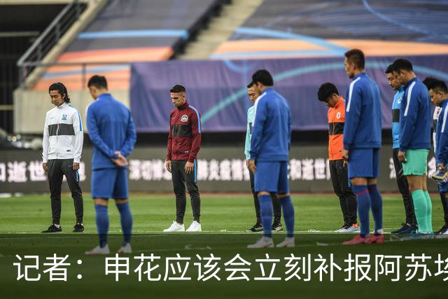 记者：申花应该会立刻补报阿苏埃，回归首秀将是周六足协杯