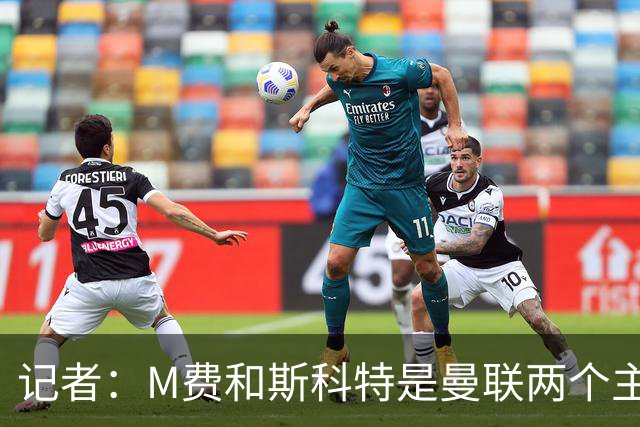 记者：M费和斯科特是曼联两个主要目标，琼阿梅尼可能进入考虑
