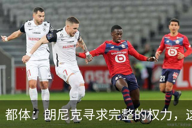 都体：朗尼克寻求完整的权力，这与伊布的雄心发生了冲突